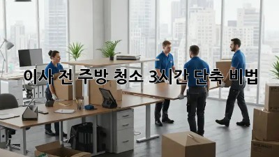 이사 전 주방 청소, 3시간 단축 비법!